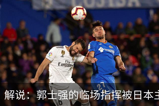 解说：郭士强的临场指挥被日本主帅完爆 后者曾是锡伯杜助教